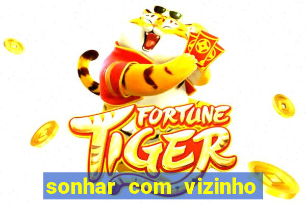 sonhar com vizinho jogo do bicho